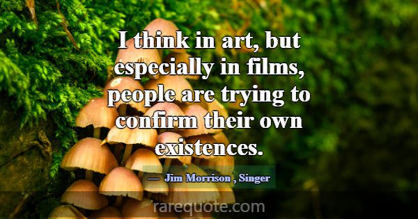 I think in art, but especially in films, people ar... -Jim Morrison