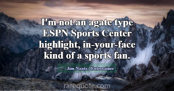 I'm not an agate type ESPN Sports Center highlight... -Jim Nantz