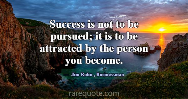 Success is not to be pursued; it is to be attracte... -Jim Rohn