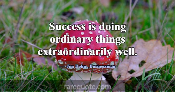 Success is doing ordinary things extraordinarily w... -Jim Rohn