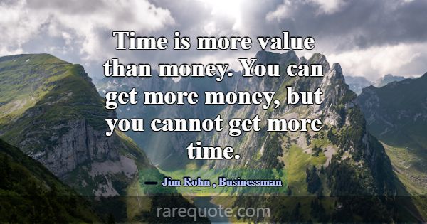 Time is more value than money. You can get more mo... -Jim Rohn