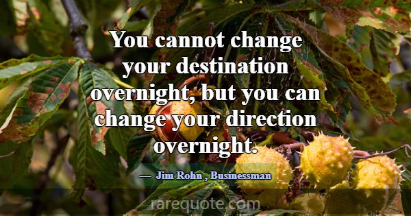 You cannot change your destination overnight, but ... -Jim Rohn