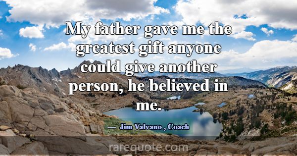 My father gave me the greatest gift anyone could g... -Jim Valvano
