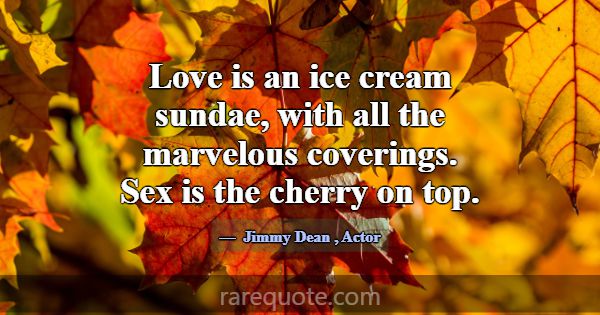 Love is an ice cream sundae, with all the marvelou... -Jimmy Dean
