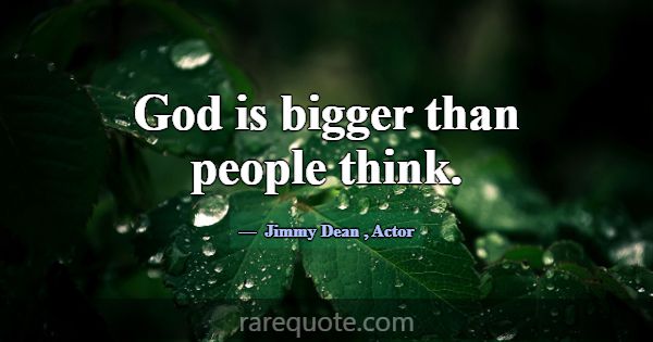 God is bigger than people think.... -Jimmy Dean