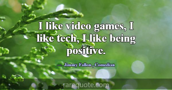 I like video games, I like tech, I like being posi... -Jimmy Fallon