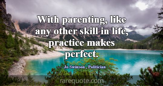 With parenting, like any other skill in life, prac... -Jo Swinson