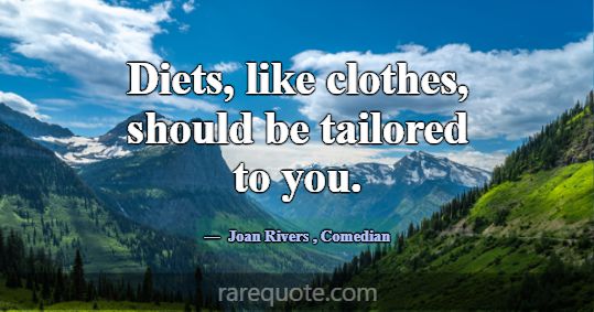 Diets, like clothes, should be tailored to you.... -Joan Rivers