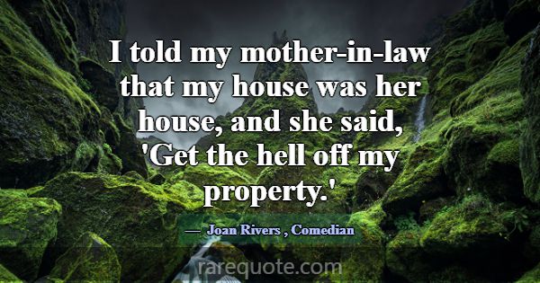 I told my mother-in-law that my house was her hous... -Joan Rivers