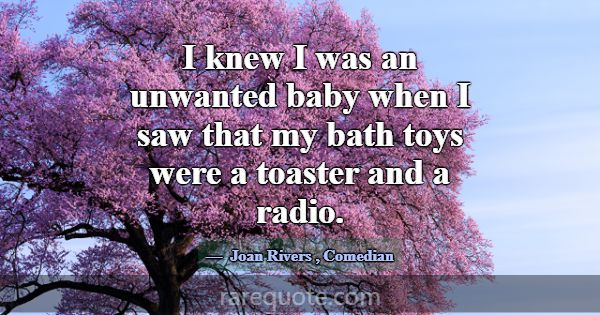 I knew I was an unwanted baby when I saw that my b... -Joan Rivers