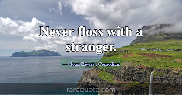 Never floss with a stranger.... -Joan Rivers