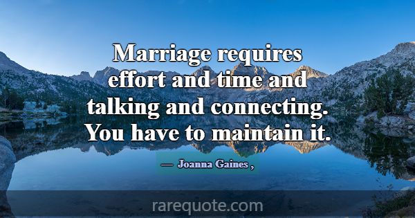 Marriage requires effort and time and talking and ... -Joanna Gaines