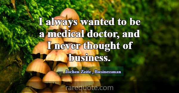 I always wanted to be a medical doctor, and I neve... -Jochen Zeitz