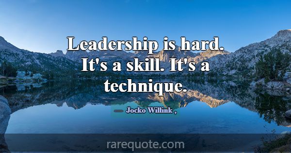 Leadership is hard. It's a skill. It's a technique... -Jocko Willink