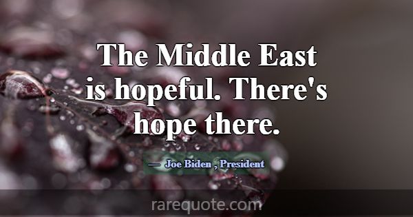 The Middle East is hopeful. There's hope there.... -Joe Biden