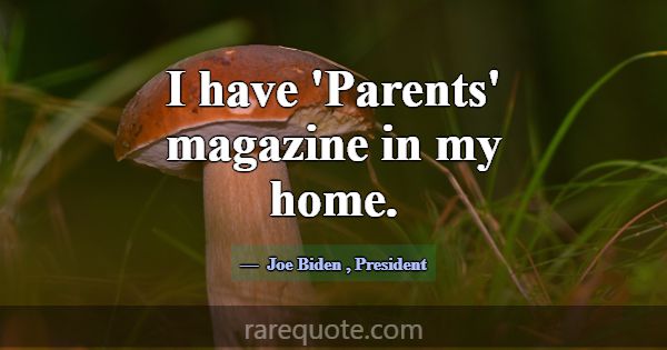 I have 'Parents' magazine in my home.... -Joe Biden