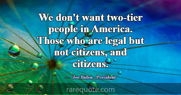 We don't want two-tier people in America. Those wh... -Joe Biden