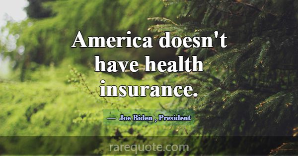 America doesn't have health insurance.... -Joe Biden