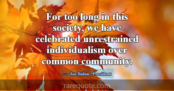 For too long in this society, we have celebrated u... -Joe Biden