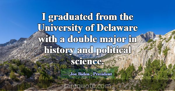 I graduated from the University of Delaware with a... -Joe Biden