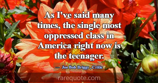 As I've said many times, the single most oppressed... -Joe Bob Briggs