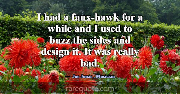 I had a faux-hawk for a while and I used to buzz t... -Joe Jonas
