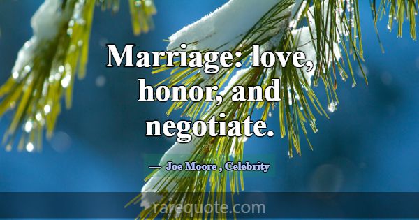 Marriage: love, honor, and negotiate.... -Joe Moore