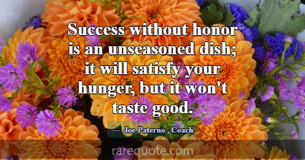 Success without honor is an unseasoned dish; it wi... -Joe Paterno