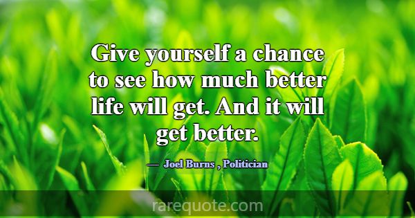 Give yourself a chance to see how much better life... -Joel Burns