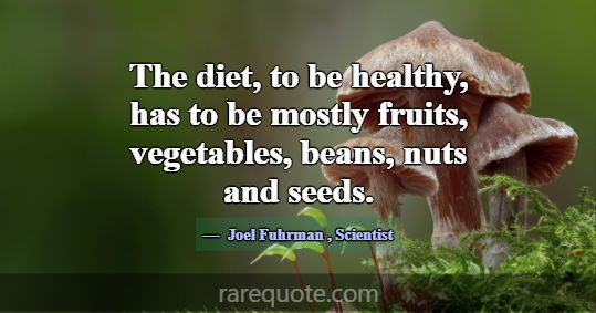 The diet, to be healthy, has to be mostly fruits, ... -Joel Fuhrman