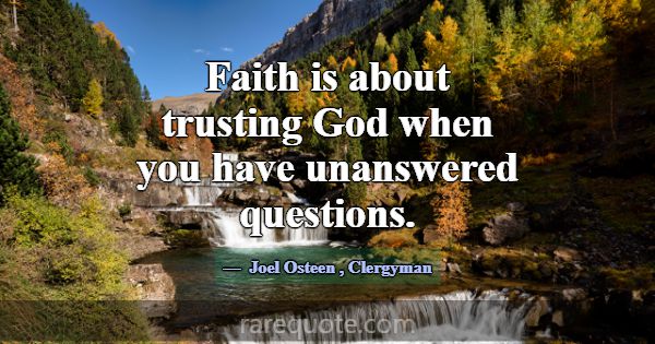 Faith is about trusting God when you have unanswer... -Joel Osteen