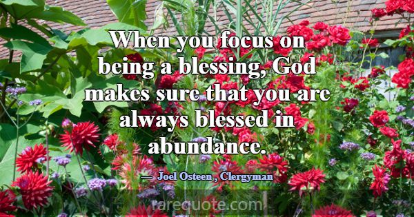 When you focus on being a blessing, God makes sure... -Joel Osteen
