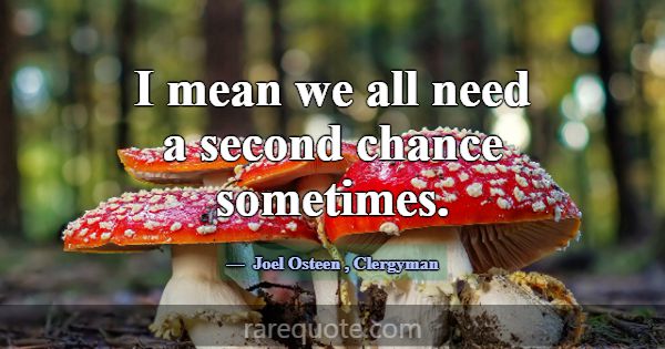 I mean we all need a second chance sometimes.... -Joel Osteen