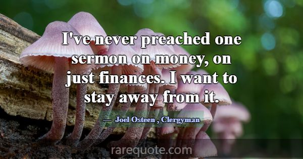 I've never preached one sermon on money, on just f... -Joel Osteen
