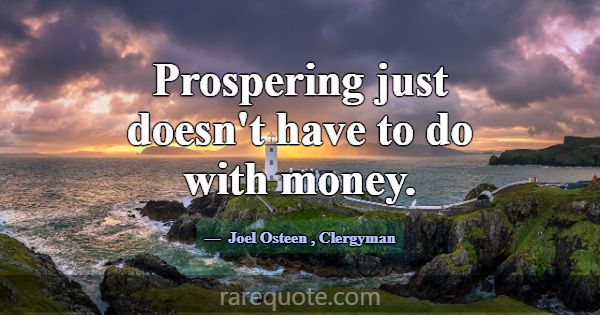 Prospering just doesn't have to do with money.... -Joel Osteen