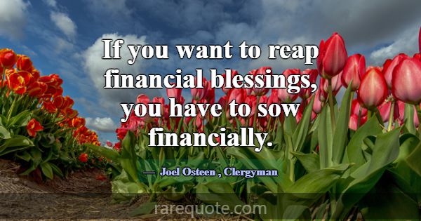 If you want to reap financial blessings, you have ... -Joel Osteen