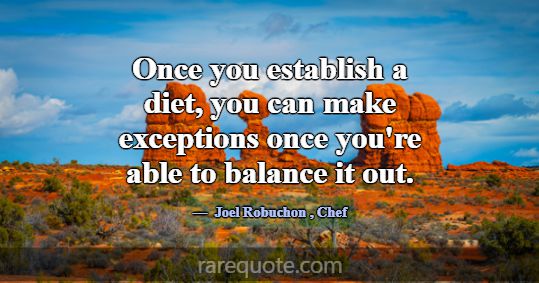 Once you establish a diet, you can make exceptions... -Joel Robuchon