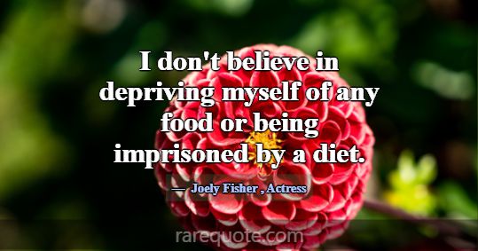 I don't believe in depriving myself of any food or... -Joely Fisher