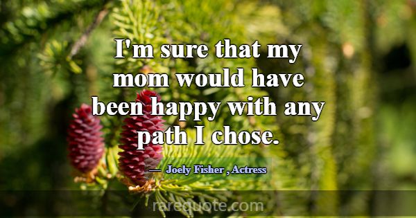 I'm sure that my mom would have been happy with an... -Joely Fisher