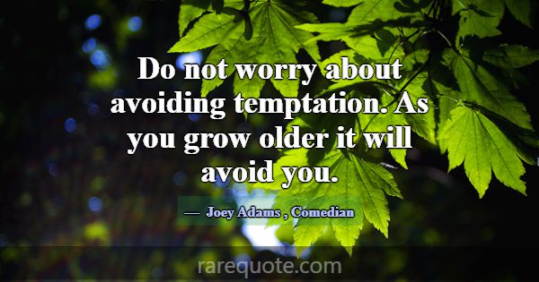 Do not worry about avoiding temptation. As you gro... -Joey Adams