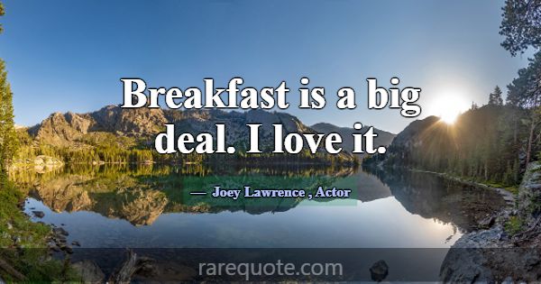Breakfast is a big deal. I love it.... -Joey Lawrence