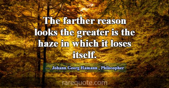 The farther reason looks the greater is the haze i... -Johann Georg Hamann