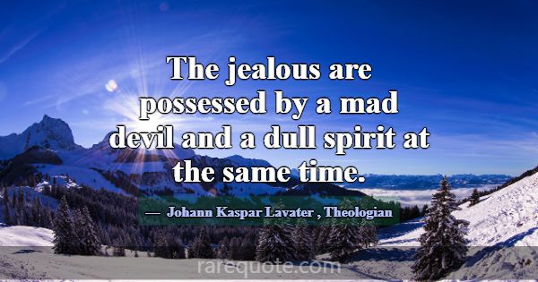 The jealous are possessed by a mad devil and a dul... -Johann Kaspar Lavater