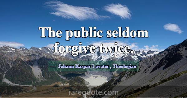 The public seldom forgive twice.... -Johann Kaspar Lavater