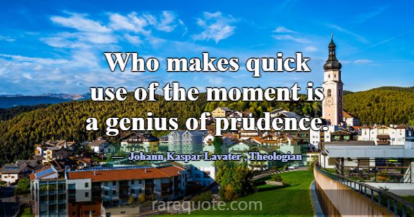 Who makes quick use of the moment is a genius of p... -Johann Kaspar Lavater