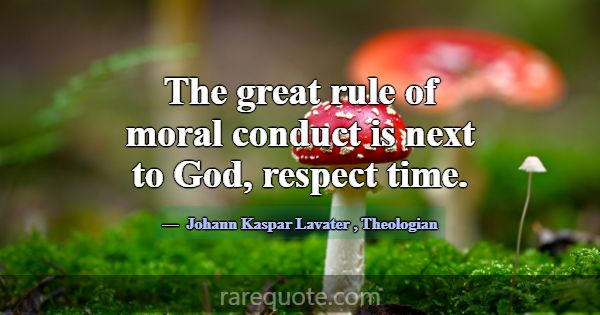 The great rule of moral conduct is next to God, re... -Johann Kaspar Lavater