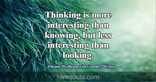 Thinking is more interesting than knowing, but les... -Johann Wolfgang von Goethe