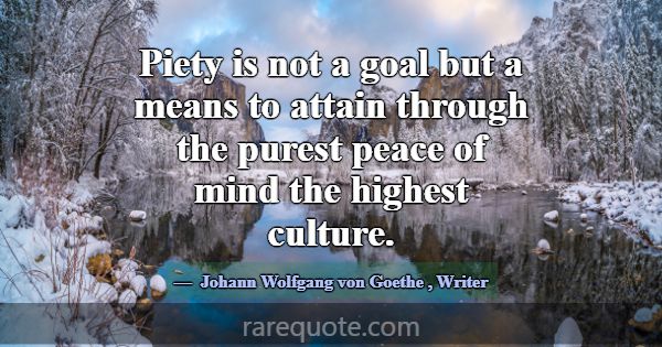 Piety is not a goal but a means to attain through ... -Johann Wolfgang von Goethe