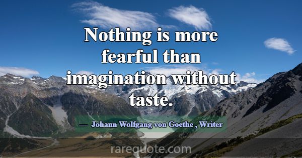 Nothing is more fearful than imagination without t... -Johann Wolfgang von Goethe