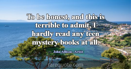 To be honest, and this is terrible to admit, I har... -John Allison